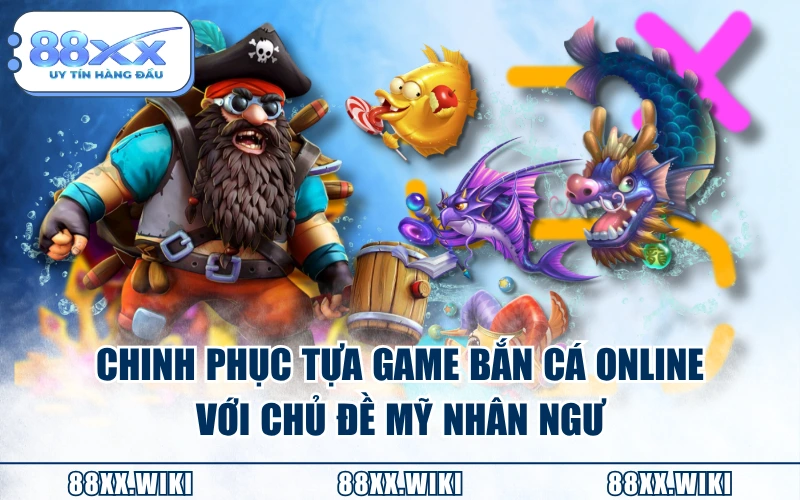 Chinh phục tựa game bắn cá online với chủ đề “Mỹ Nhân Ngư”